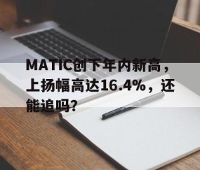 九游娱乐-MATIC创下年内新高，上扬幅高达16.4%，还能追吗？的简单介绍