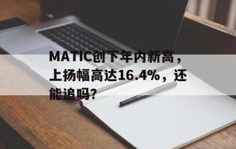 九游娱乐-MATIC创下年内新高，上扬幅高达16.4%，还能追吗？的简单介绍